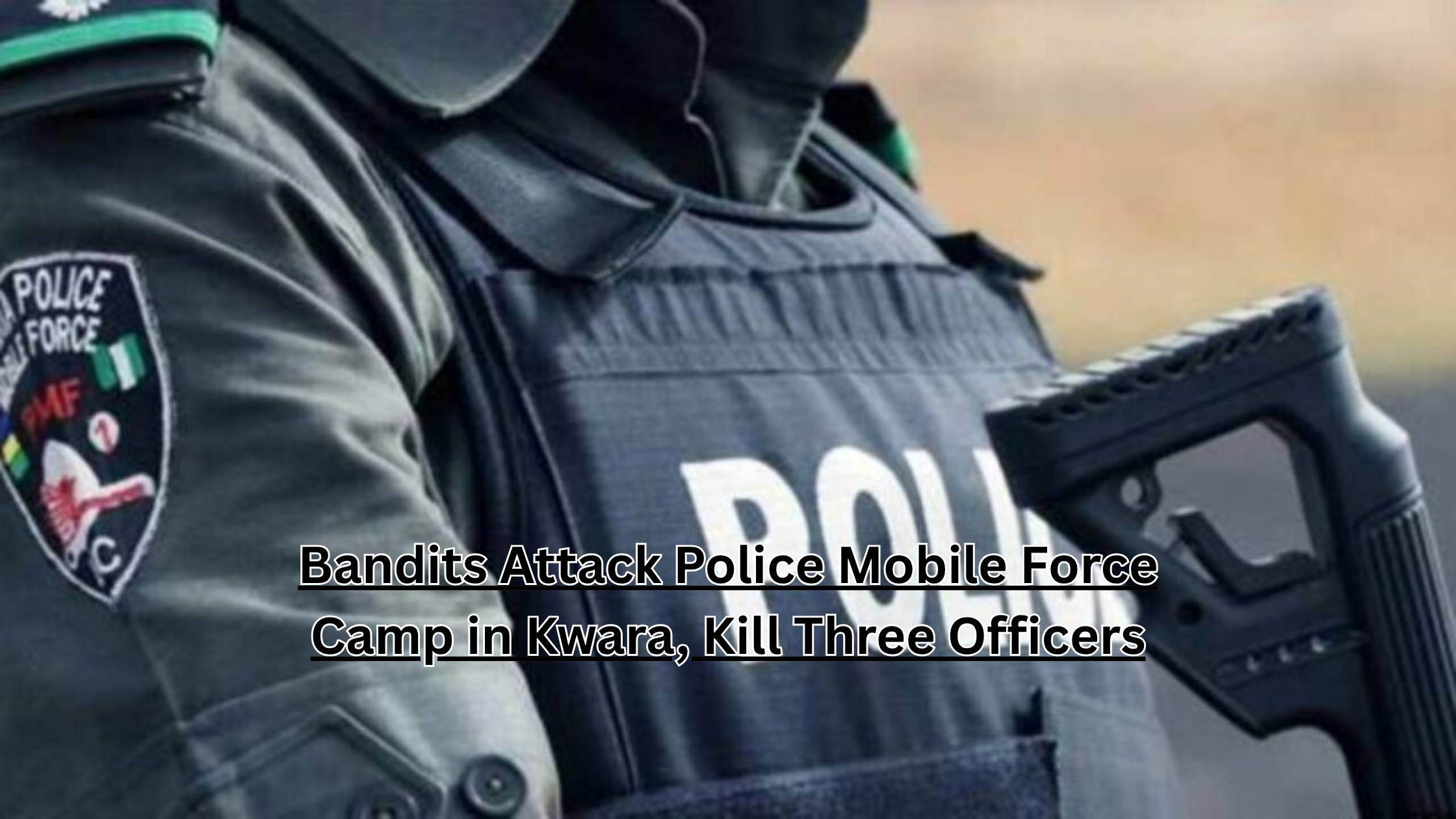 Police Mobile Force camp in Tenebo, Kwara State attacked by bandits, killing three officers and injuring others